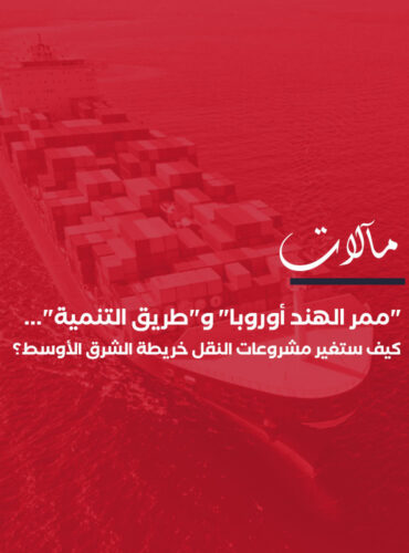 “ممر الهند أوروبا” و”طريق التنمية”… كيف ستغير مشروعات النقل خريطة الشرق الأوسط؟